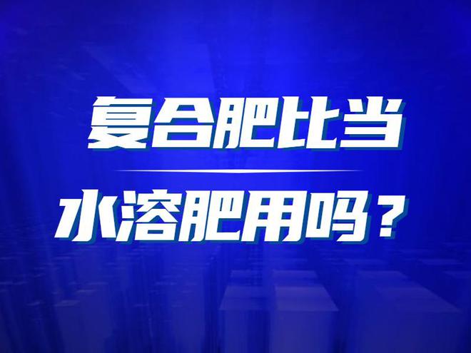 复合肥能当水溶肥用开云APP 开云体育吗(图1)