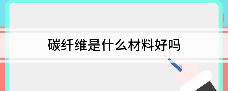 碳纤维是什么材料好吗开云体育 开云平台