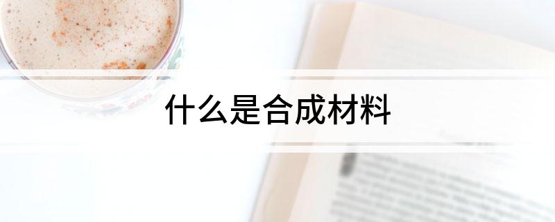 什么是合成材料开云APP 开云官网入口